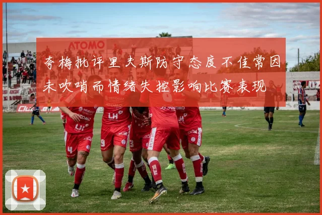夸梅批评里夫斯防守态度不佳常因未吹哨而情绪失控影响比赛表现