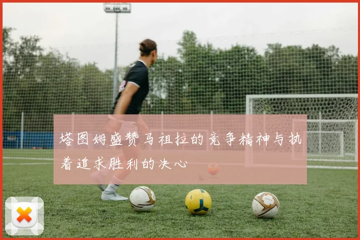 塔图姆盛赞马祖拉的竞争精神与执着追求胜利的决心
